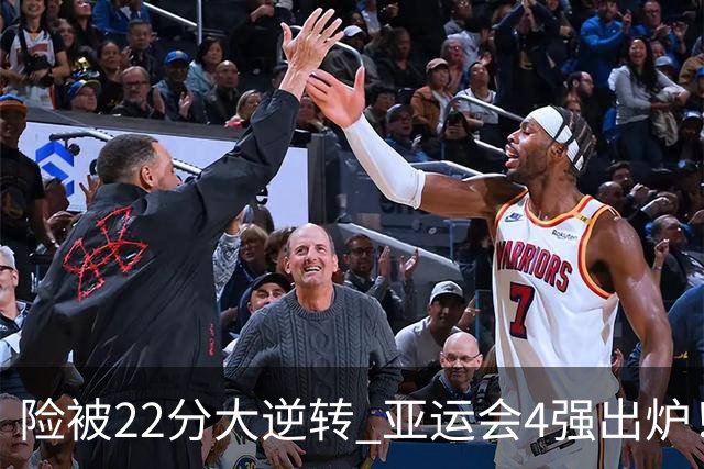 险被22分大逆转 亚运会4强出炉！中国男篮半决赛对手确定:PK日本队